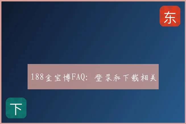 188金宝博FAQ:登录和下载相关